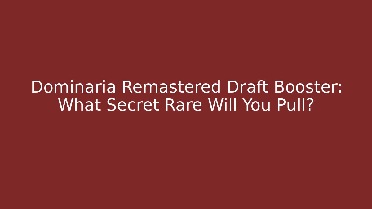 Dominaria Remastered Draft Booster: What Secret Rare Will You Pull?