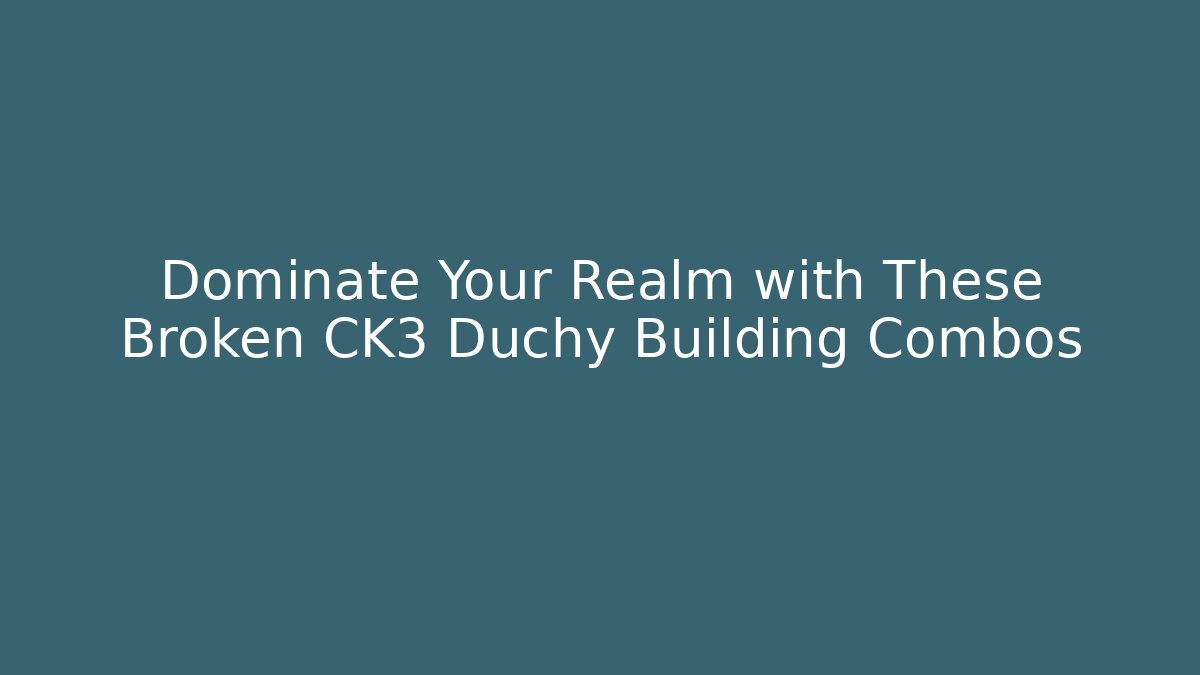 Dominate Your Realm with These Broken CK3 Duchy Building Combos