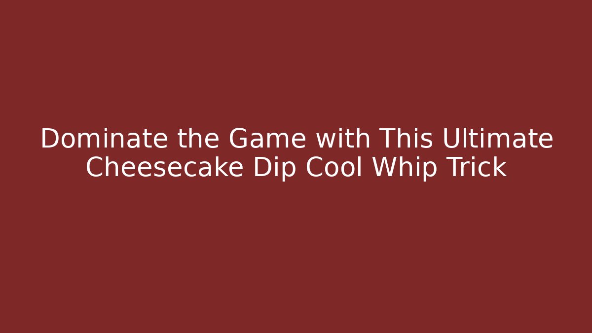 Dominate the Game with This Ultimate Cheesecake Dip Cool Whip Trick