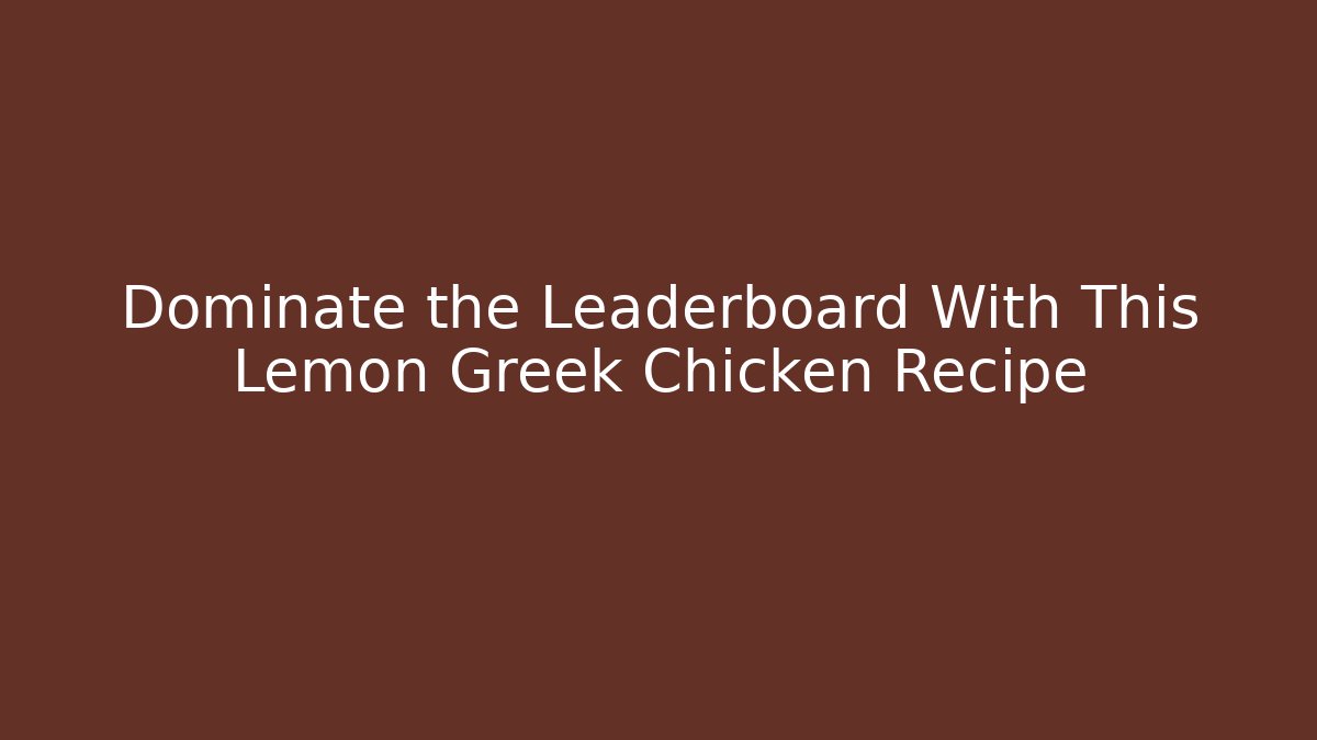 Dominate the Leaderboard With This Lemon Greek Chicken Recipe