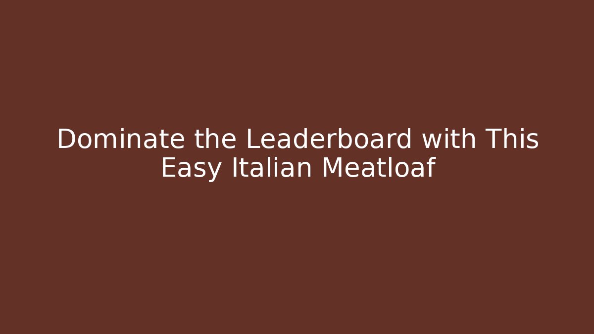 Dominate the Leaderboard with This Easy Italian Meatloaf