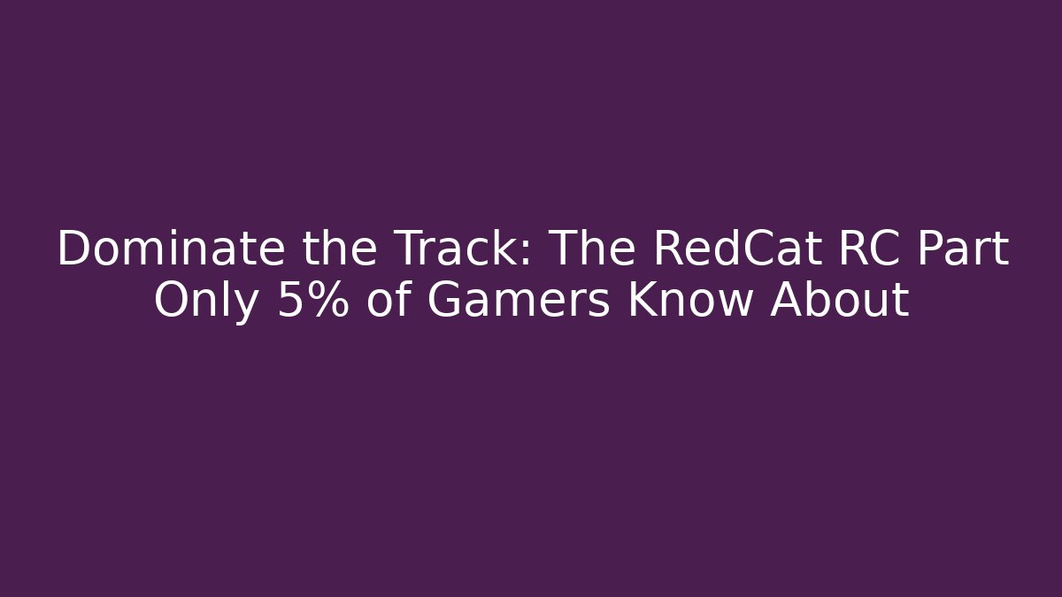 Dominate the Track: The RedCat RC Part Only 5% of Gamers Know About