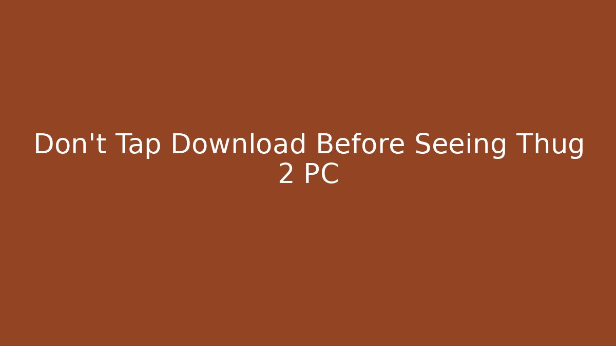 Don’t Tap Download Before Seeing Thug 2 PC - Smart Esu