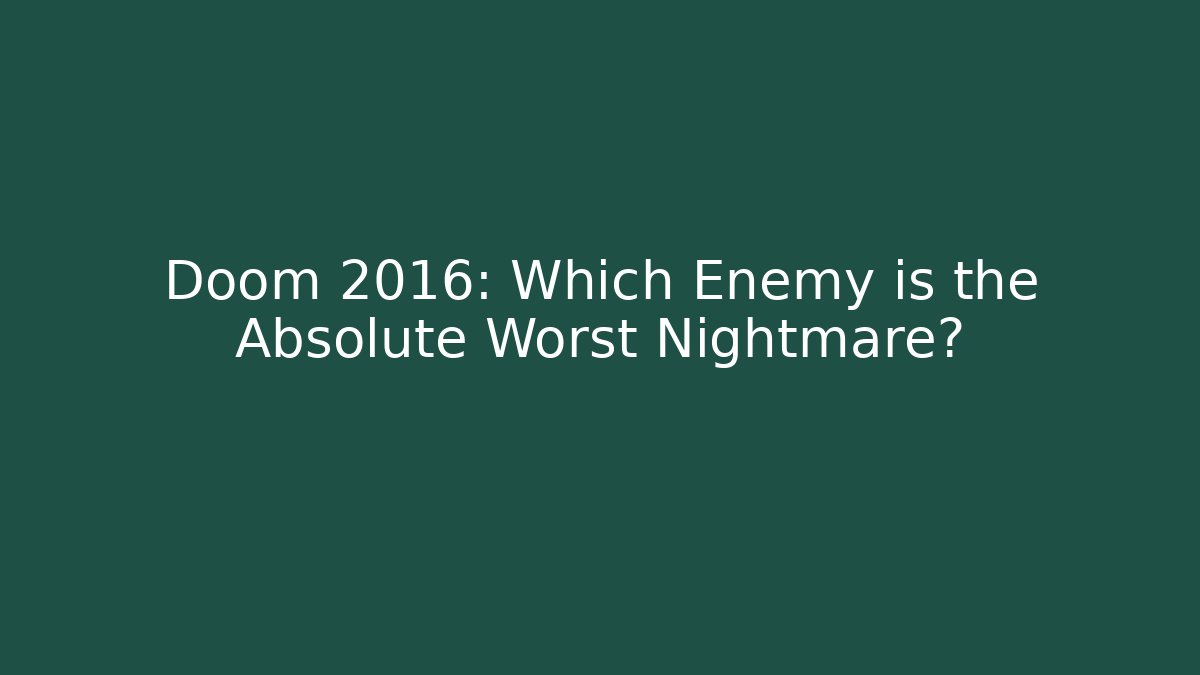 Doom 2016: Which Enemy is the Absolute Worst Nightmare?