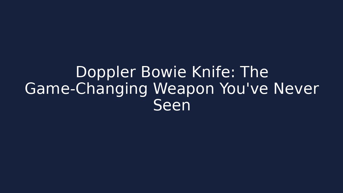 Doppler Bowie Knife: The Game-Changing Weapon You’ve Never Seen