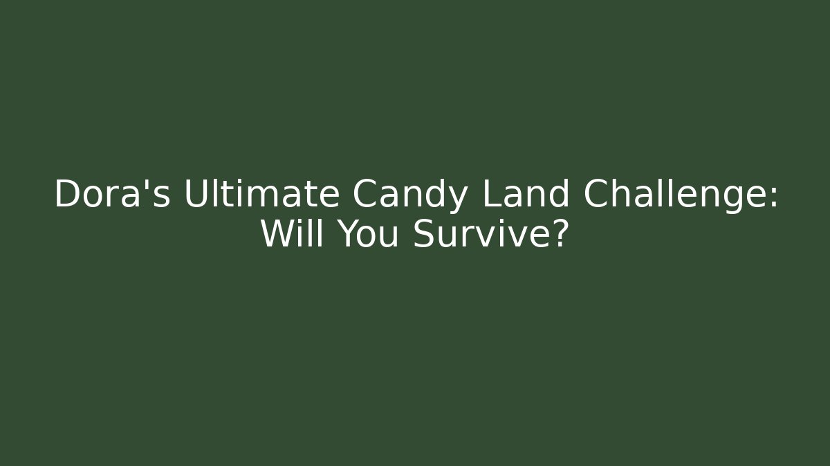 Dora's Ultimate Candy Land Challenge: Will You Survive?