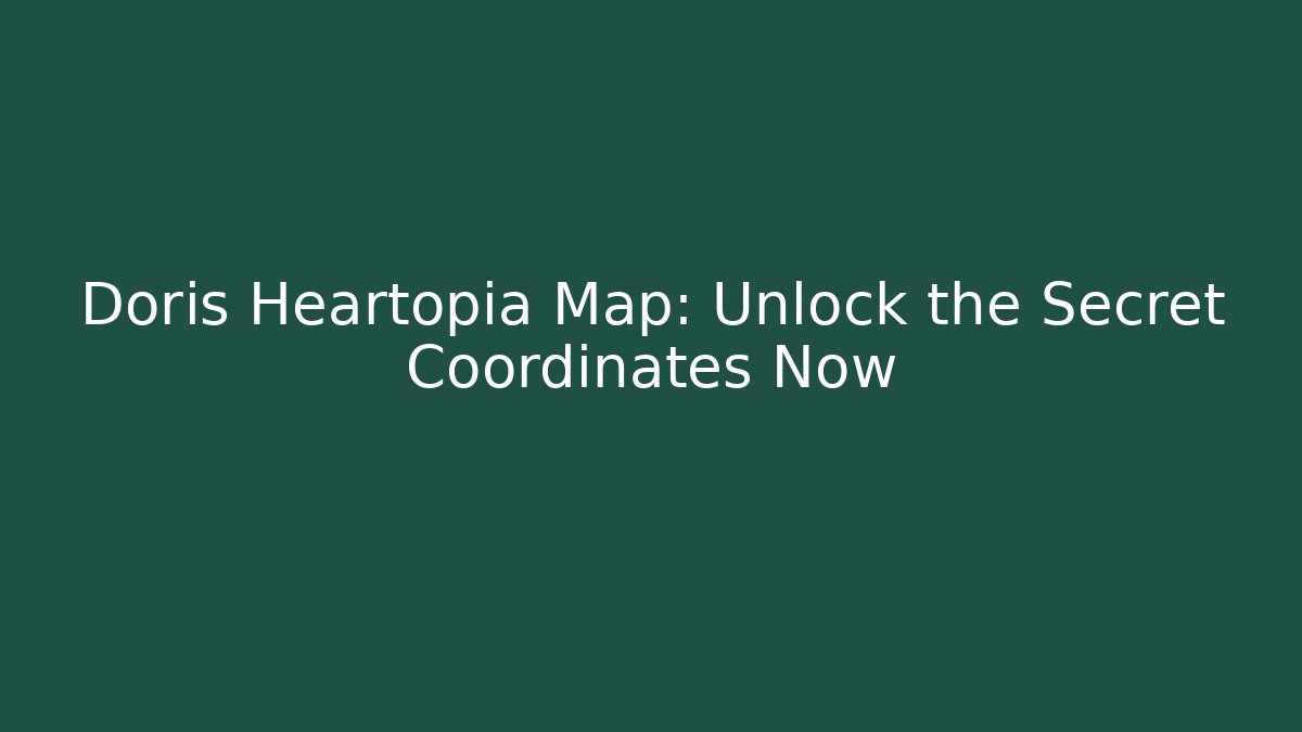 Doris Heartopia Map: Unlock the Secret Coordinates Now