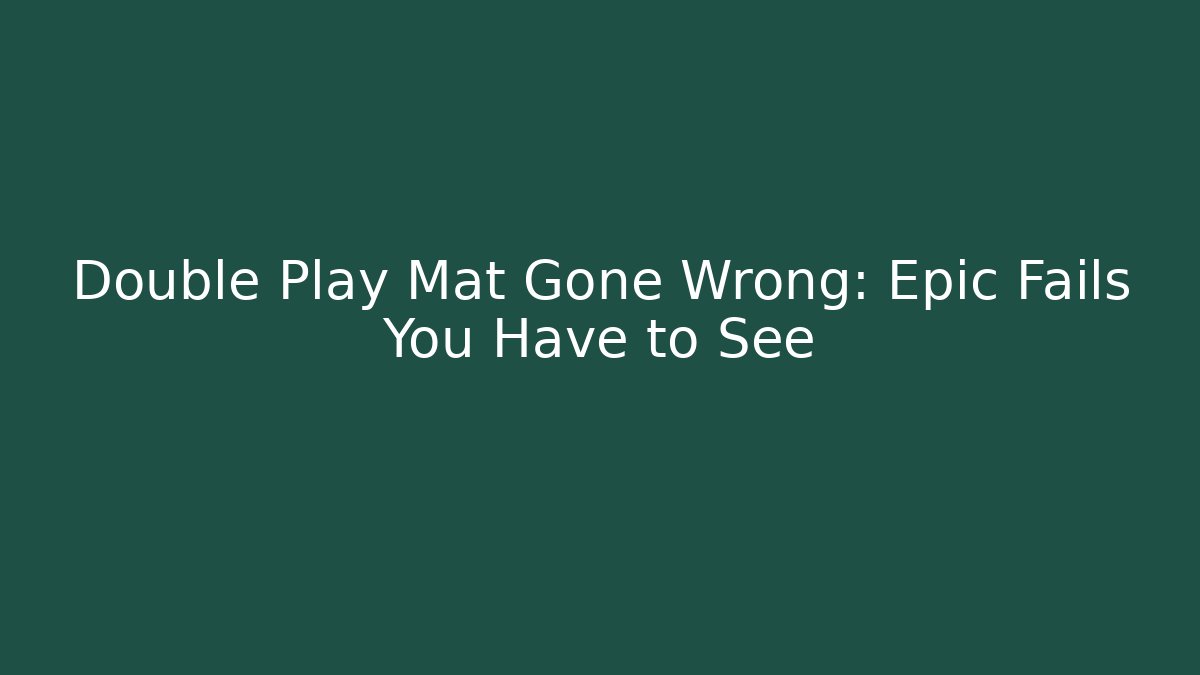 Double Play Mat Gone Wrong: Epic Fails You Have to See