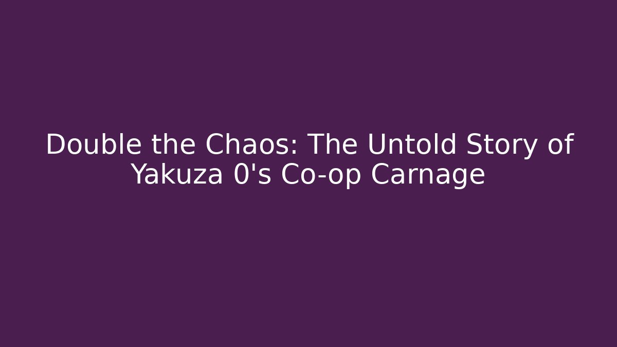 Double the Chaos: The Untold Story of Yakuza 0's Co-op Carnage