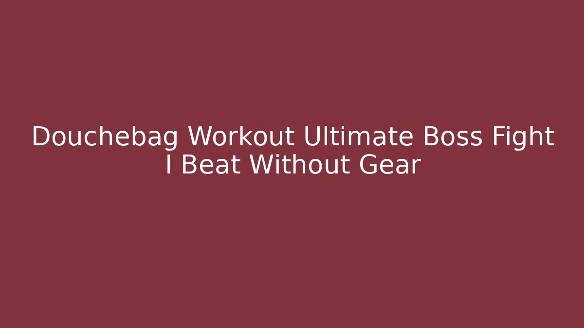 Douchebag Workout Ultimate Boss Fight I Beat Without Gear - Smart Esu