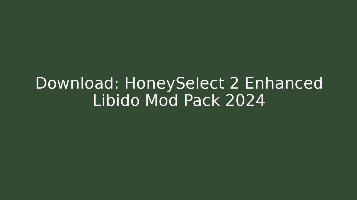 Download: HoneySelect 2 Enhanced Libido Mod Pack 2024