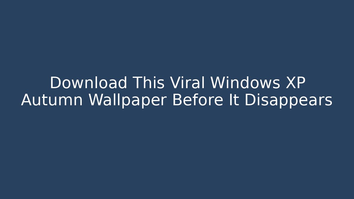 Download This Viral Windows XP Autumn Wallpaper Before It Disappears