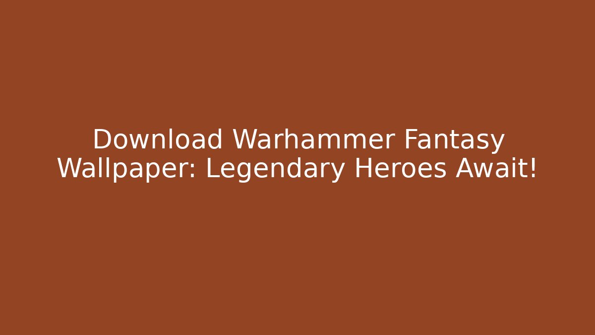 Download Warhammer Fantasy Wallpaper: Legendary Heroes Await!