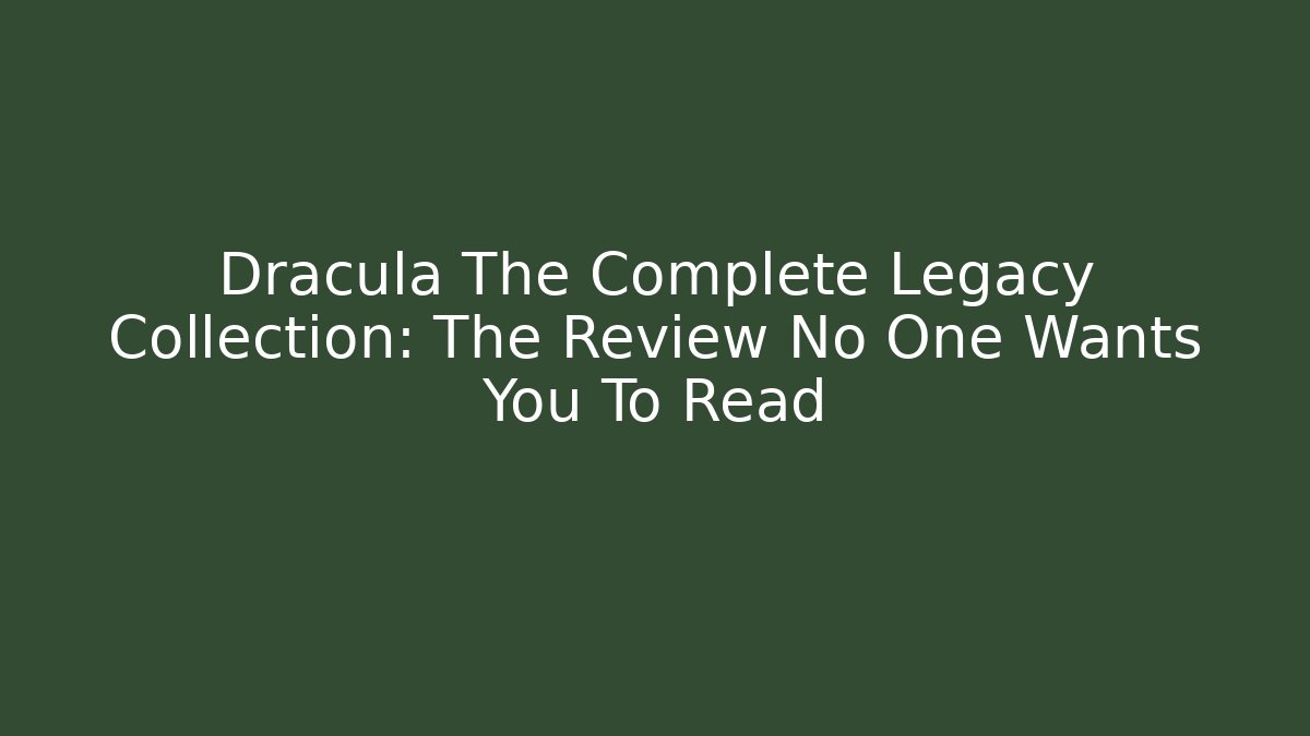 Dracula The Complete Legacy Collection: The Review No One Wants You To Read