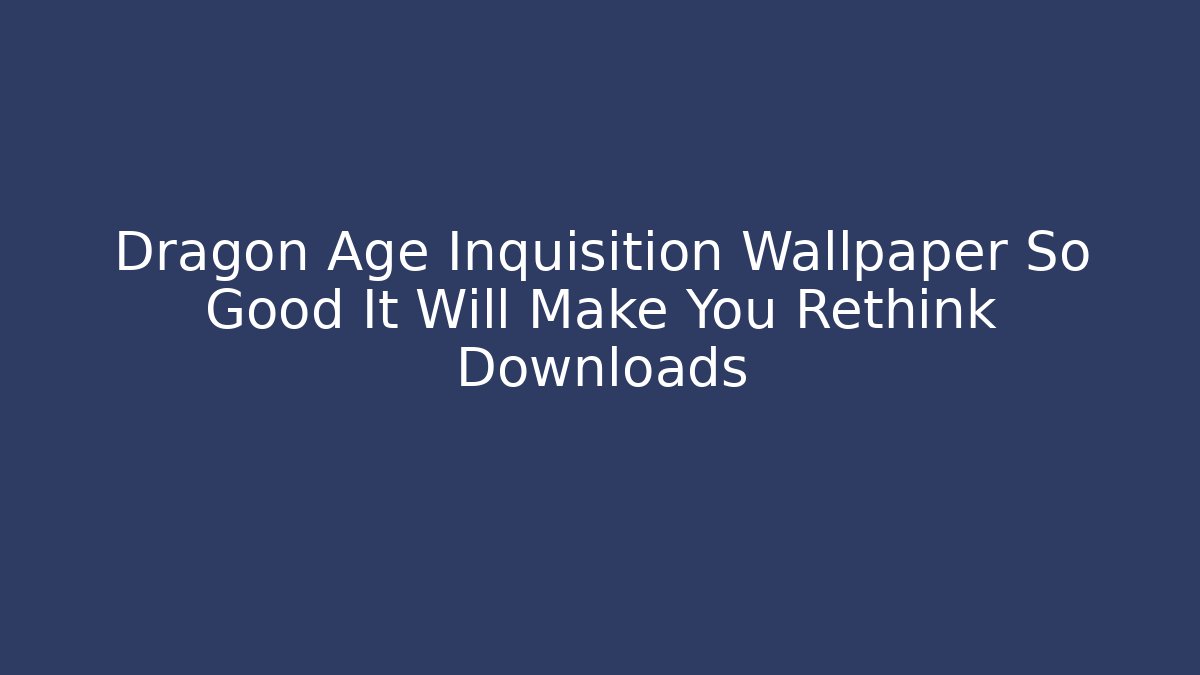 Dragon Age Inquisition Wallpaper So Good It Will Make You Rethink Downloads