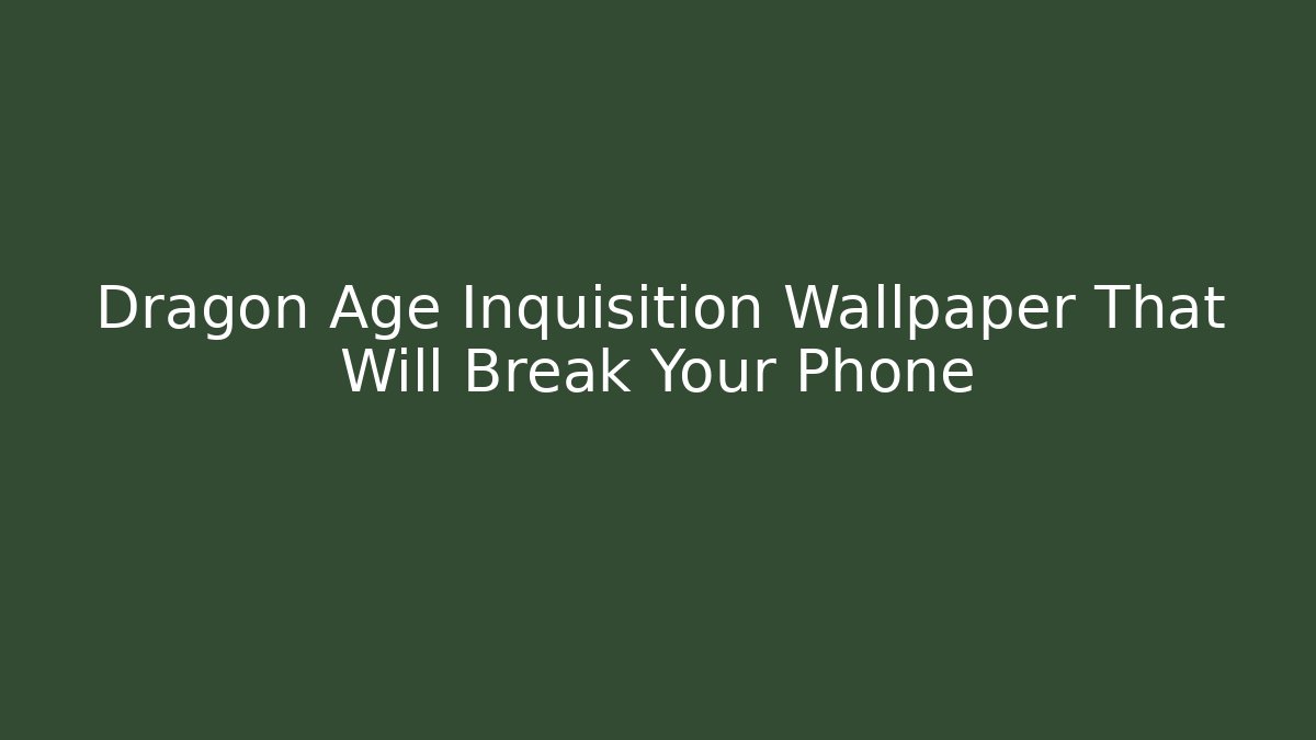 Dragon Age Inquisition Wallpaper That Will Break Your Phone