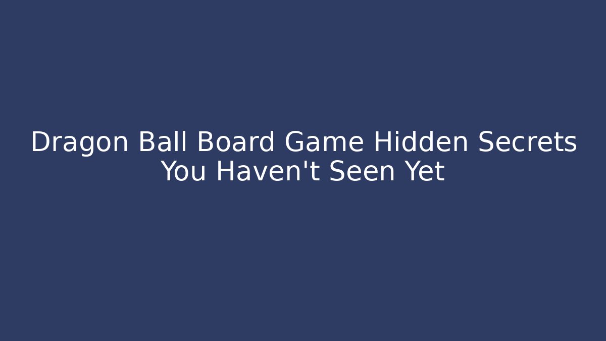 Dragon Ball Board Game Hidden Secrets You Haven't Seen Yet