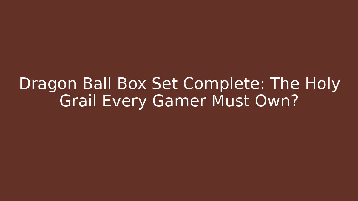 Dragon Ball Box Set Complete: The Holy Grail Every Gamer Must Own?