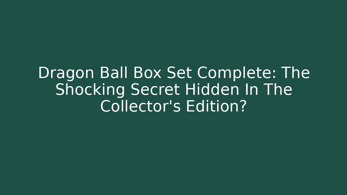Dragon Ball Box Set Complete: The Shocking Secret Hidden In The Collector's Edition?