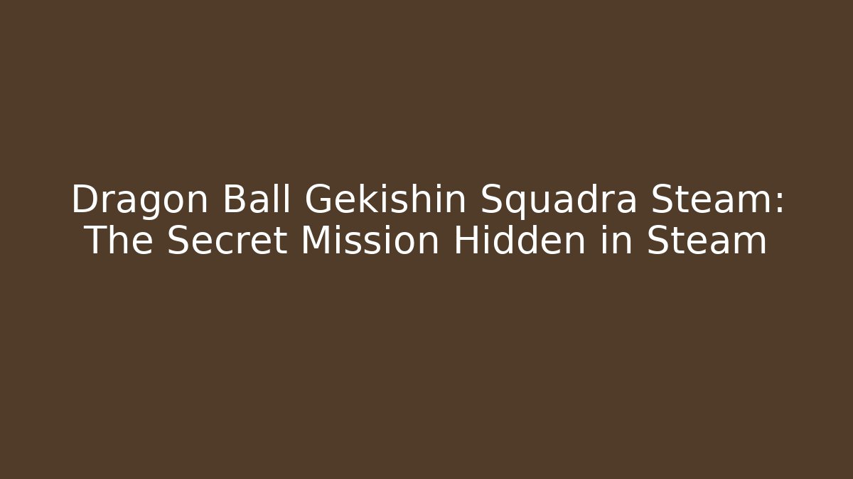 Dragon Ball Gekishin Squadra Steam: The Secret Mission Hidden in Steam