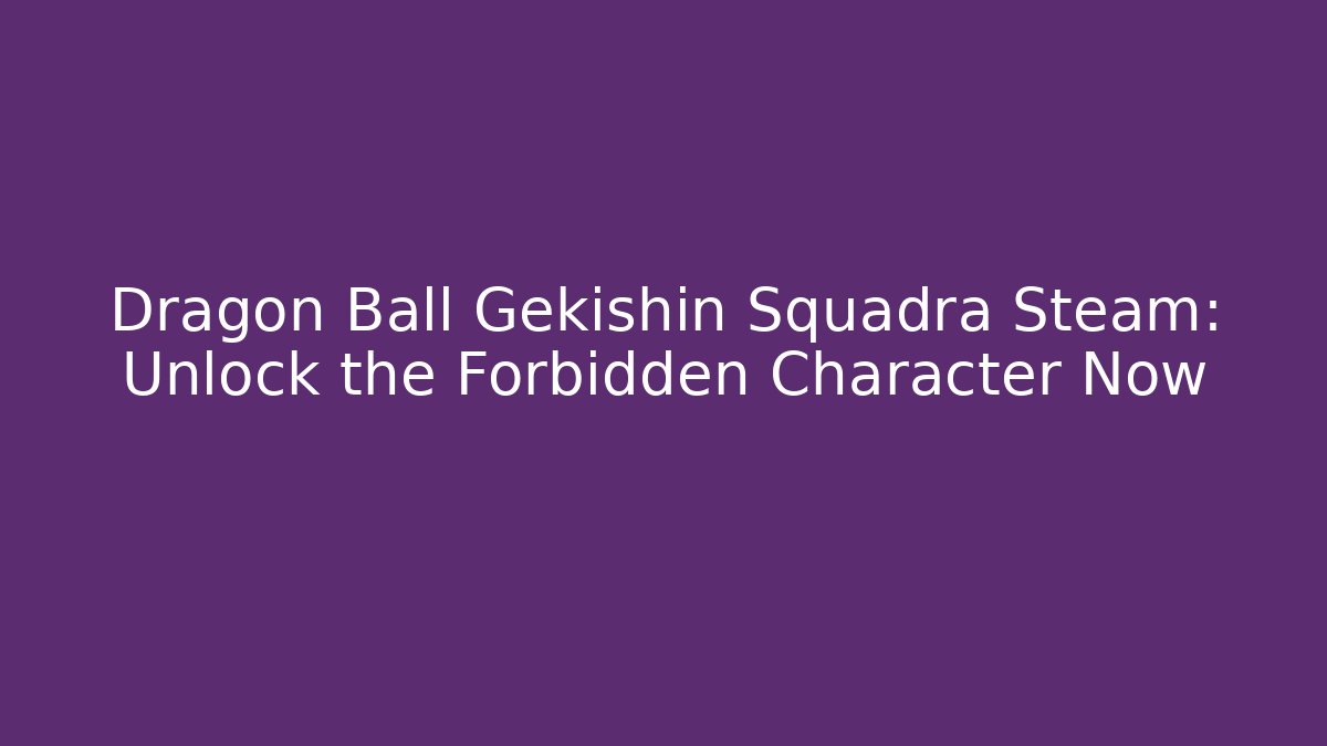 Dragon Ball Gekishin Squadra Steam: Unlock the Forbidden Character Now - Smart Esu