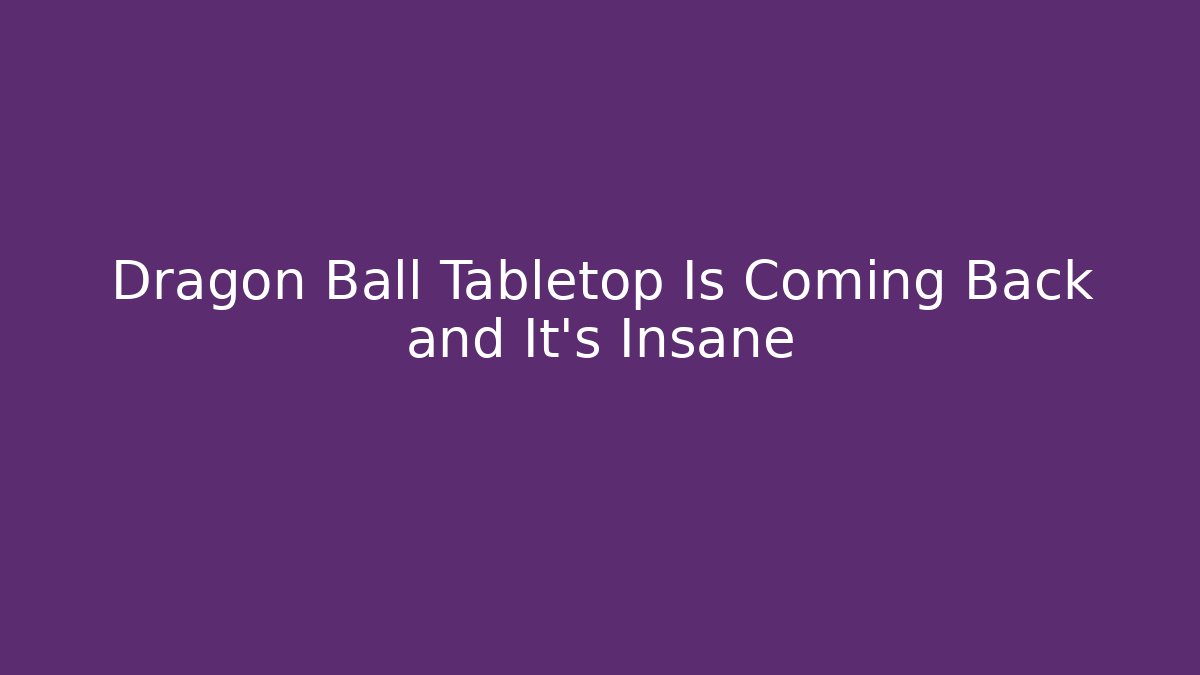 Dragon Ball Tabletop Is Coming Back and It's Insane