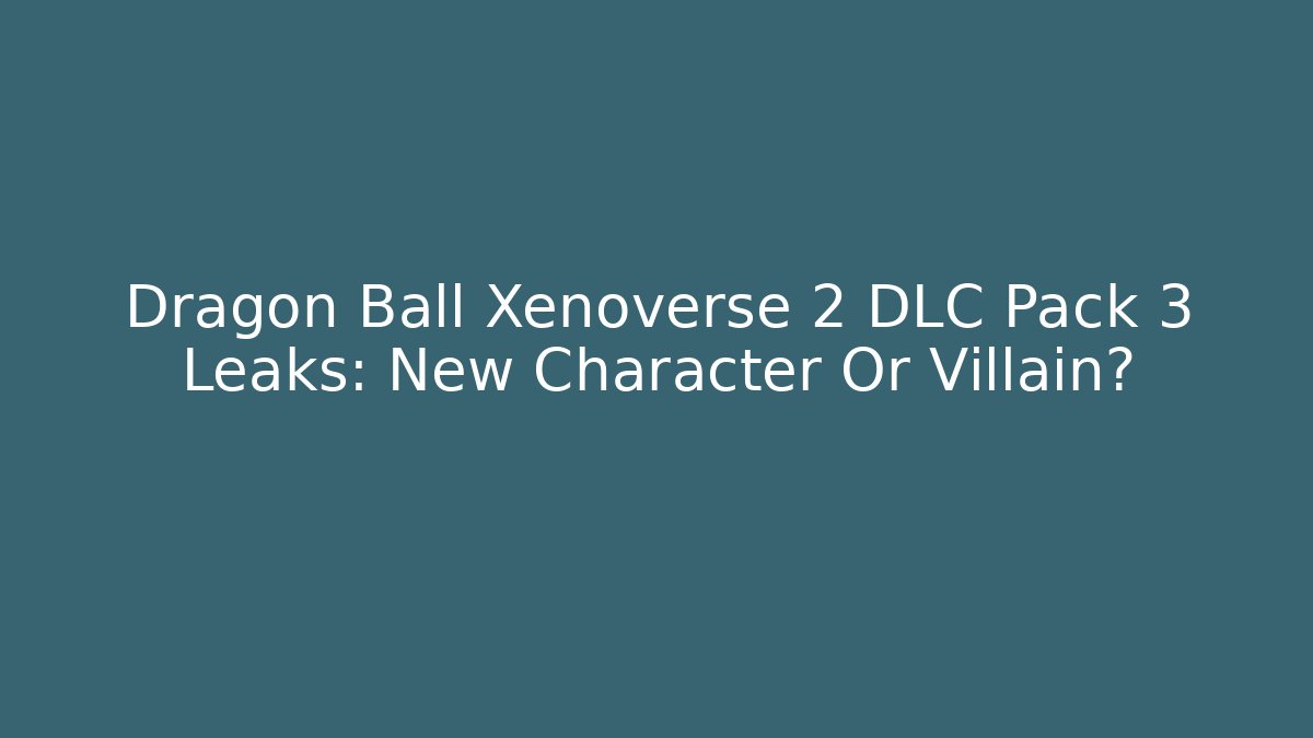 Dragon Ball Xenoverse 2 DLC Pack 3 Leaks: New Character Or Villain?