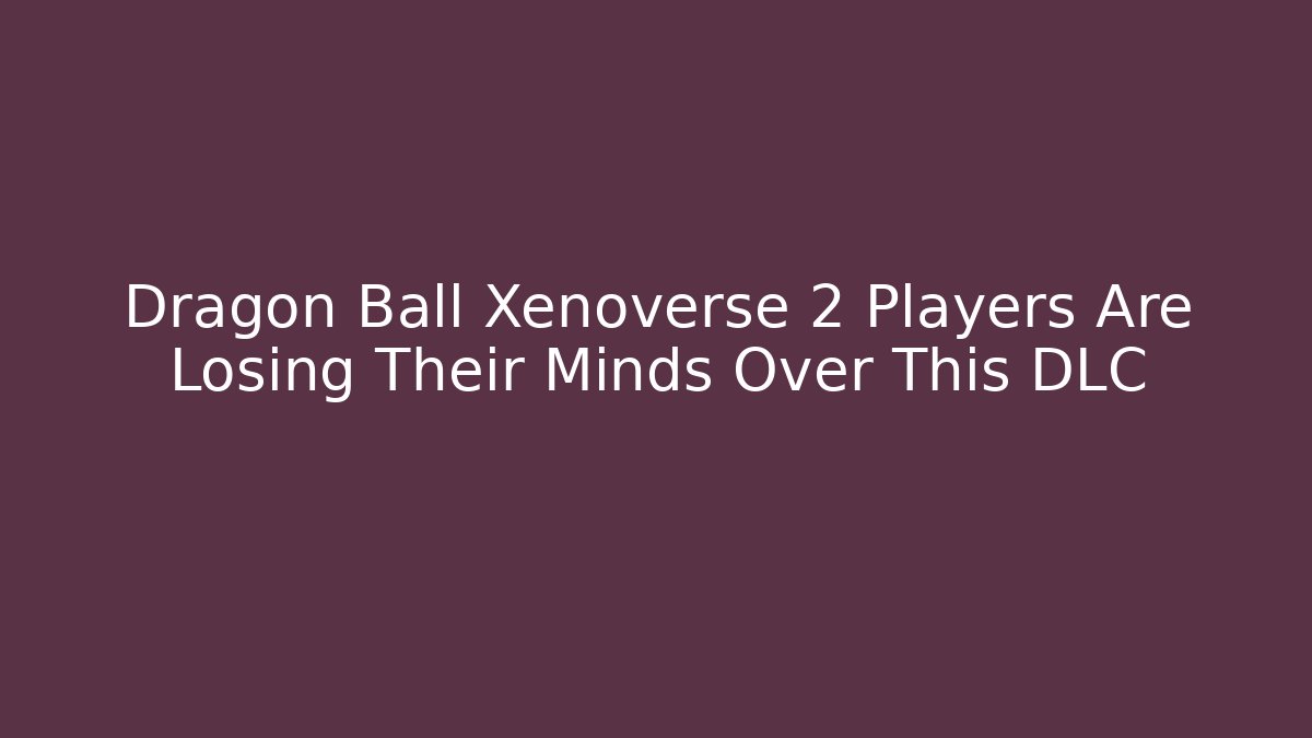 Dragon Ball Xenoverse 2 Players Are Losing Their Minds Over This DLC - Smart Esu