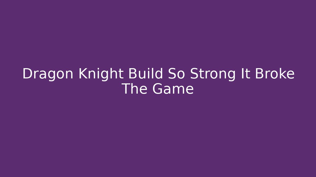 Dragon Knight Build So Strong It Broke The Game