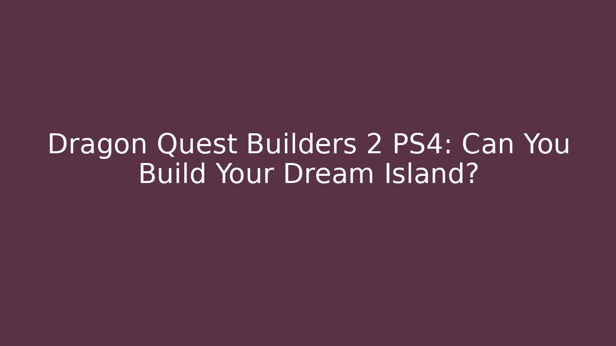 Dragon Quest Builders 2 PS4: Can You Build Your Dream Island?