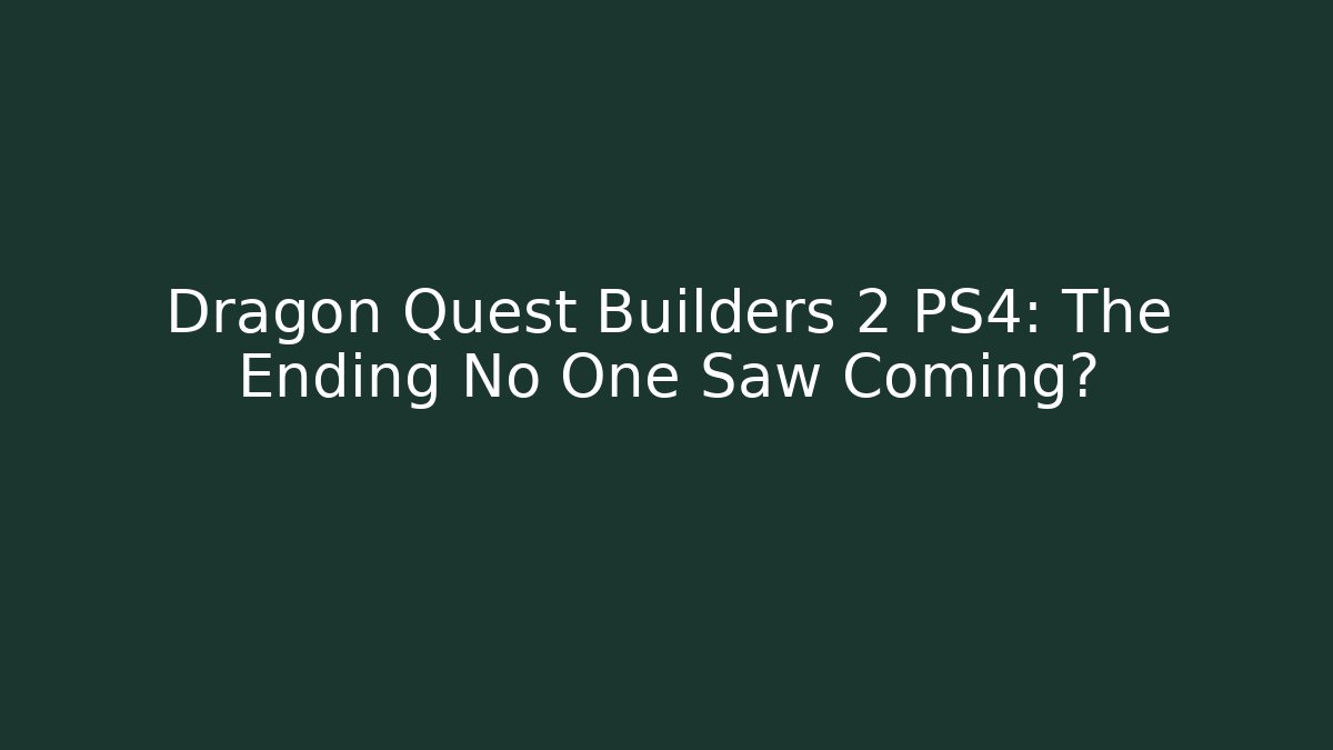 Dragon Quest Builders 2 PS4: The Ending No One Saw Coming?