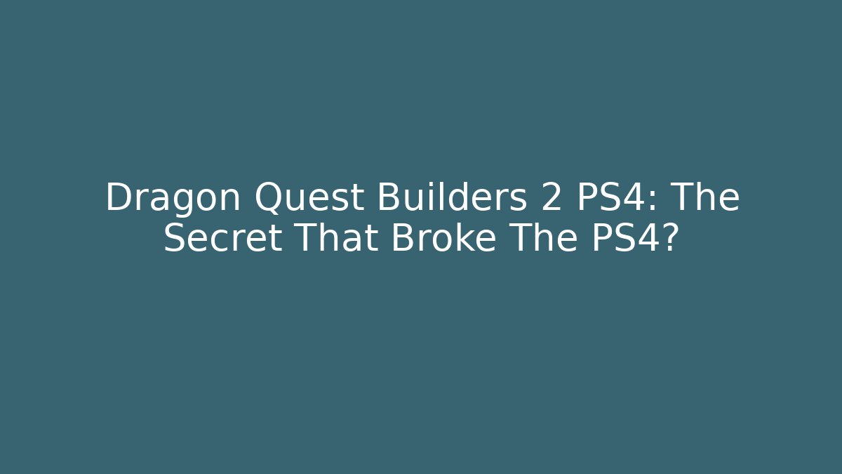 Dragon Quest Builders 2 PS4: The Secret That Broke The PS4?