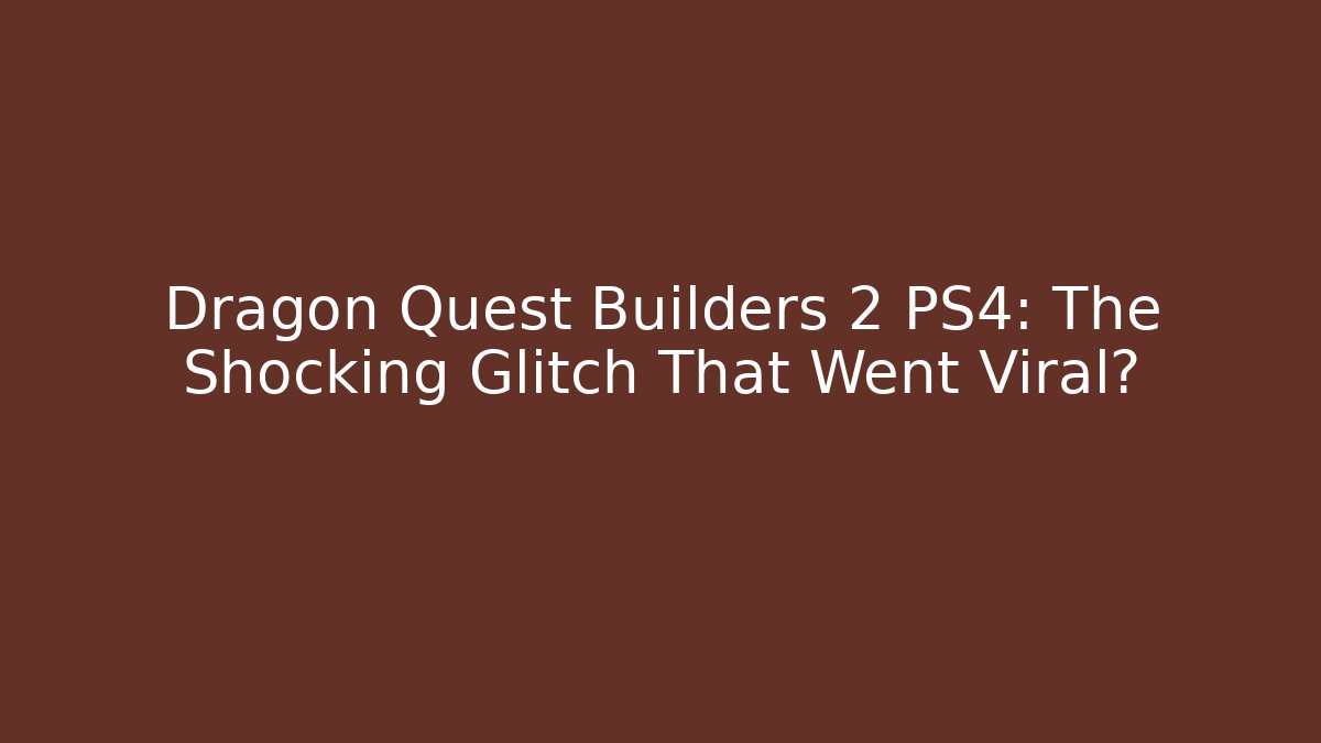 Dragon Quest Builders 2 PS4: The Shocking Glitch That Went Viral?