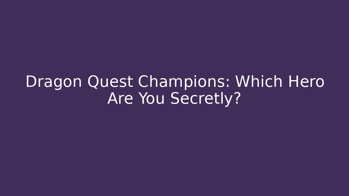 Dragon Quest Champions: Which Hero Are You Secretly?