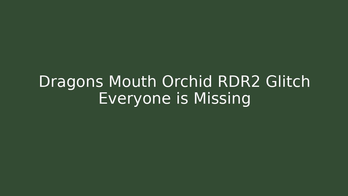 Dragons Mouth Orchid RDR2 Glitch Everyone is Missing