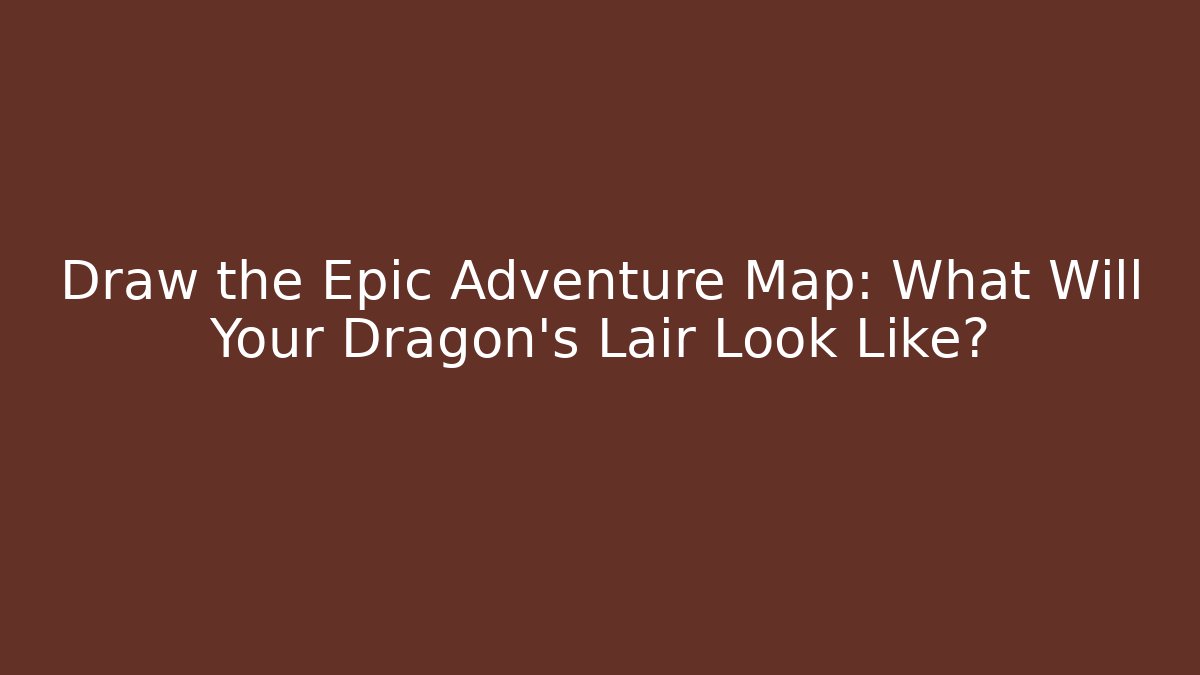 Draw the Epic Adventure Map: What Will Your Dragon's Lair Look Like?