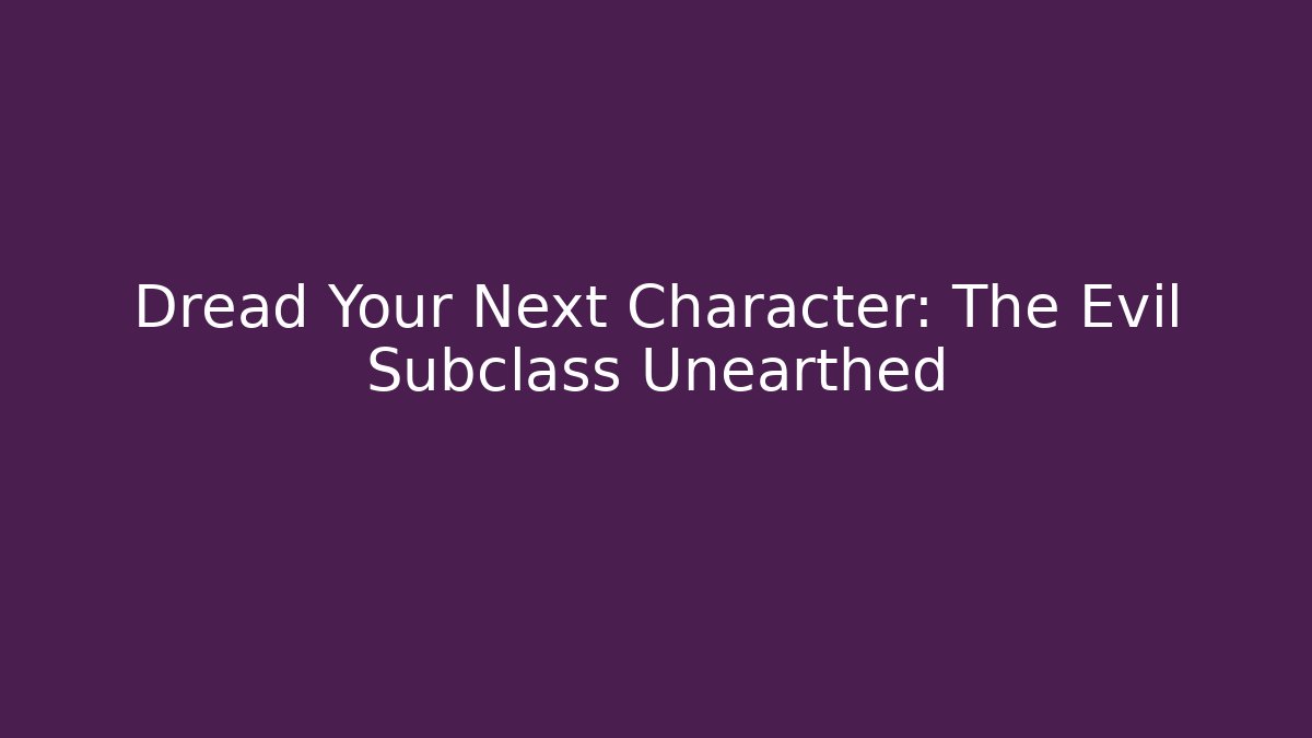 Dread Your Next Character: The Evil Subclass Unearthed