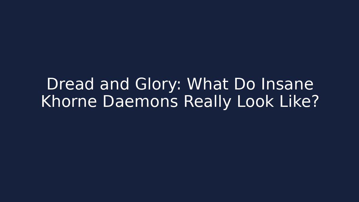 Dread and Glory: What Do Insane Khorne Daemons Really Look Like?