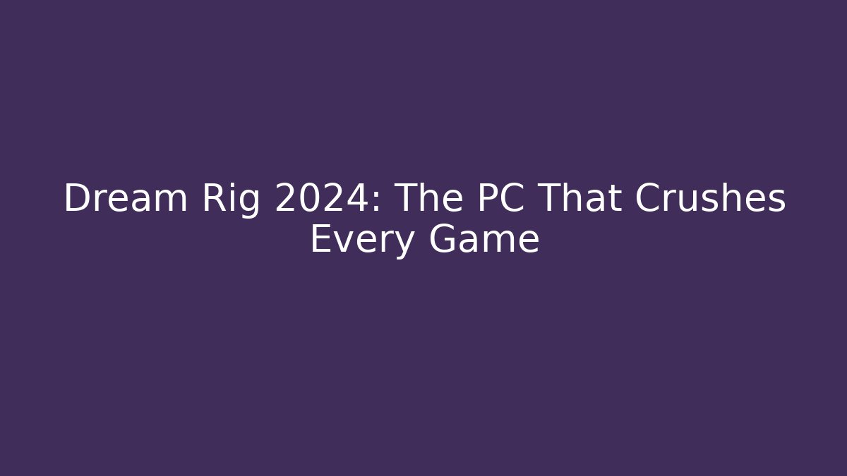 Dream Rig 2024: The PC That Crushes Every Game - Smart Esu