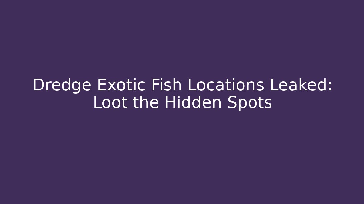 Dredge Exotic Fish Locations Leaked: Loot the Hidden Spots