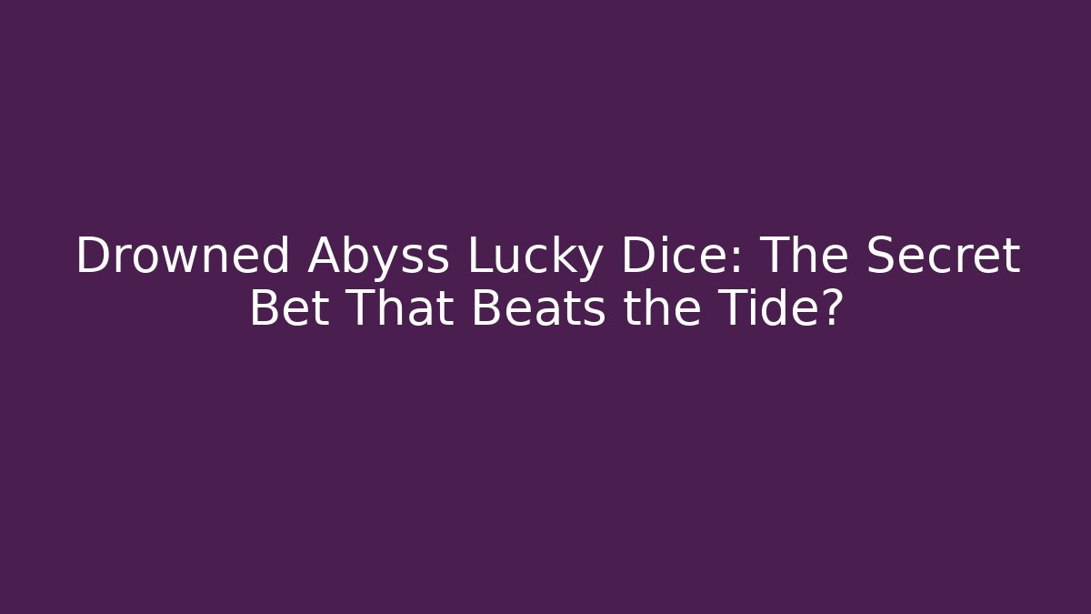 Drowned Abyss Lucky Dice: The Secret Bet That Beats the Tide?