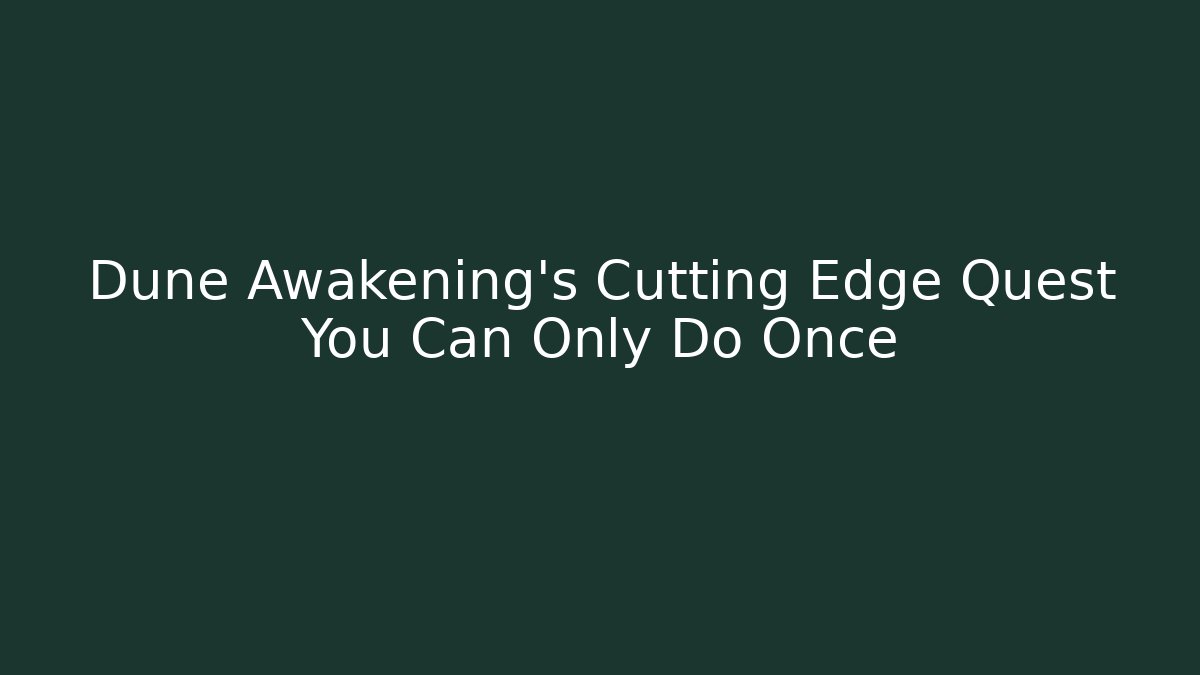 Dune Awakening's Cutting Edge Quest You Can Only Do Once