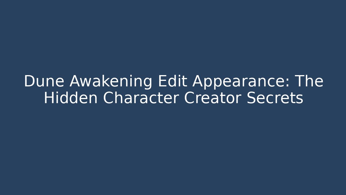 Dune Awakening Edit Appearance: The Hidden Character Creator Secrets