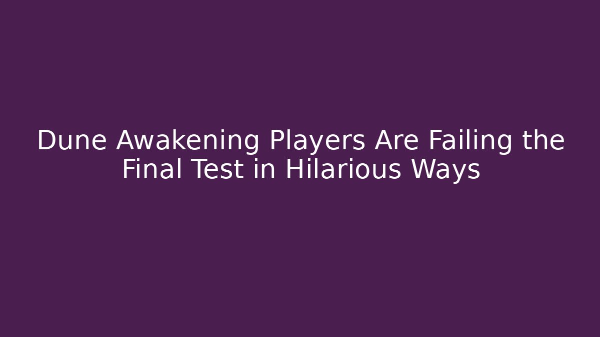 Dune Awakening Players Are Failing the Final Test in Hilarious Ways - Smart Esu