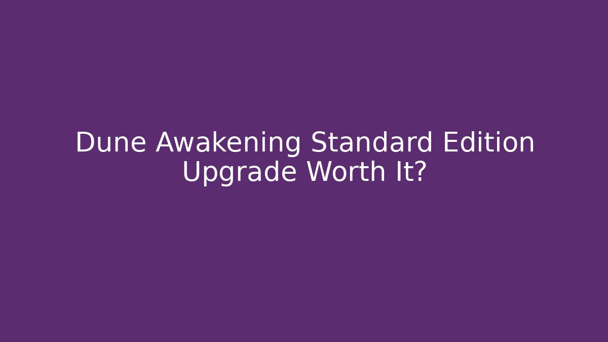 Dune Awakening Standard Edition Upgrade Worth It?