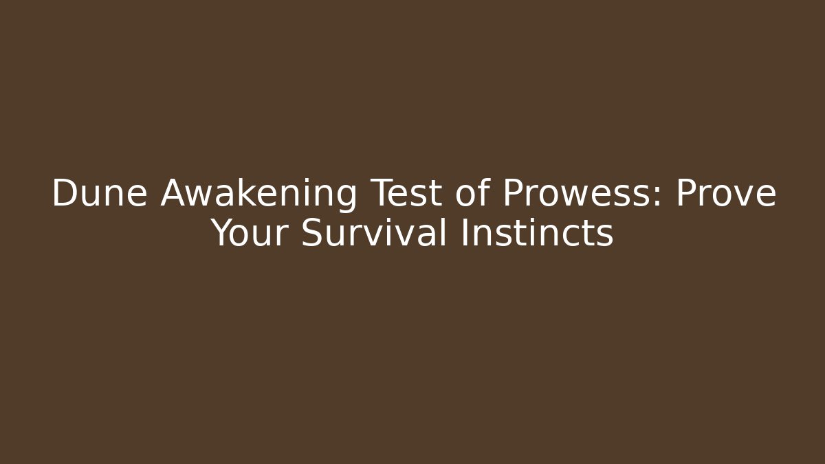 Dune Awakening Test of Prowess: Prove Your Survival Instincts