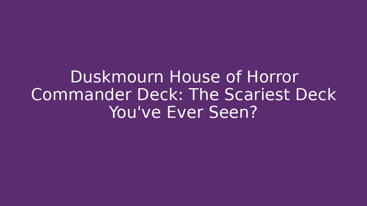 Duskmourn House of Horror Commander Deck: The Scariest Deck You've Ever Seen?