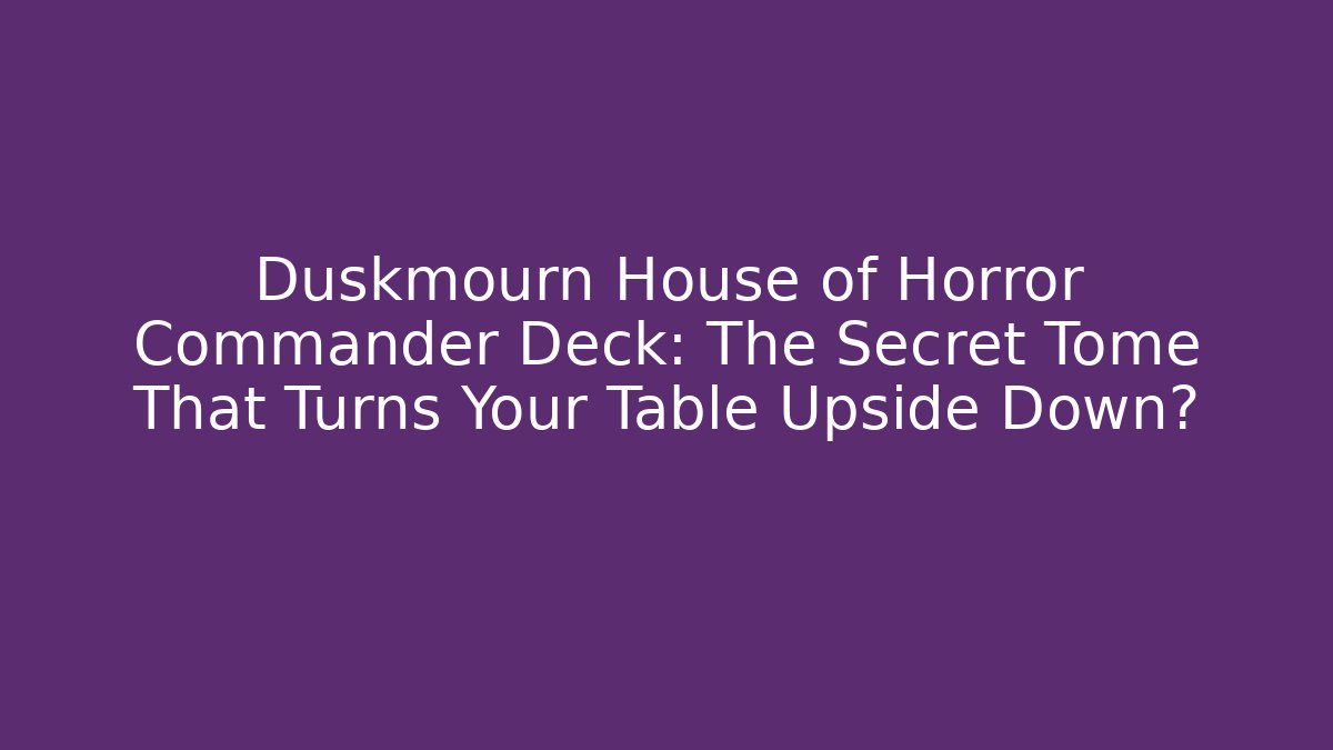 Duskmourn House of Horror Commander Deck: The Secret Tome That Turns Your Table Upside Down?
