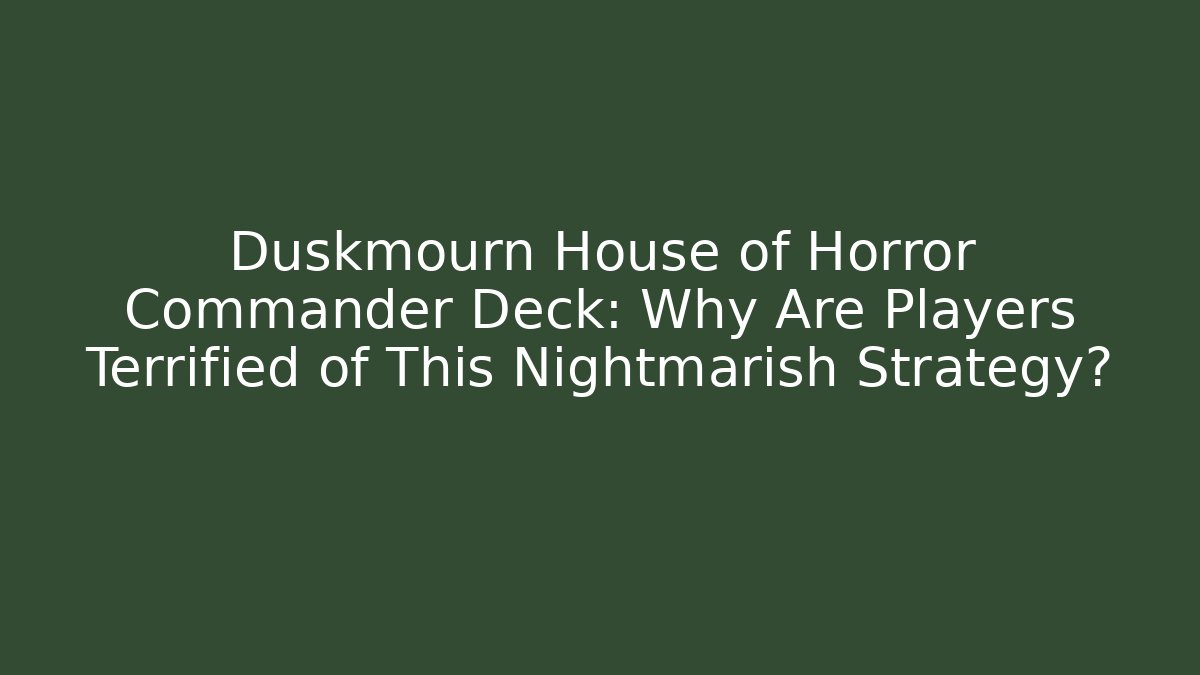 Duskmourn House of Horror Commander Deck: Why Are Players Terrified of This Nightmarish Strategy?