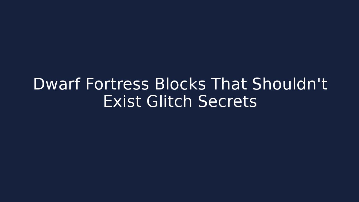 Dwarf Fortress Blocks That Shouldn't Exist Glitch Secrets